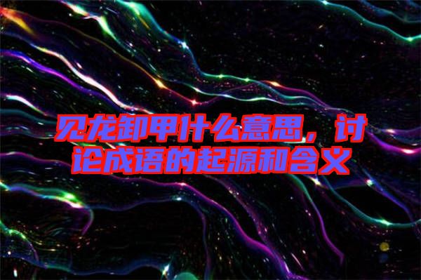 見龍卸甲什么意思，討論成語的起源和含義