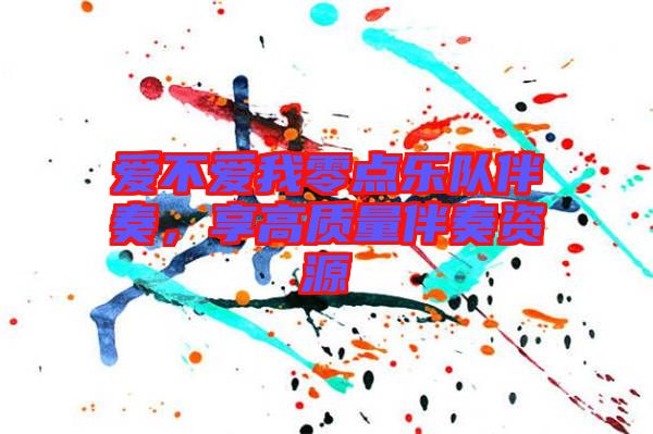 愛不愛我零點(diǎn)樂隊伴奏，享高質(zhì)量伴奏資源