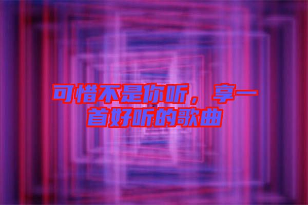 可惜不是你聽(tīng)，享一首好聽(tīng)的歌曲