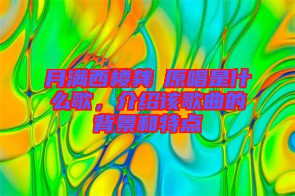 月滿西樓龔玥原唱是什么歌，介紹該歌曲的背景和特點