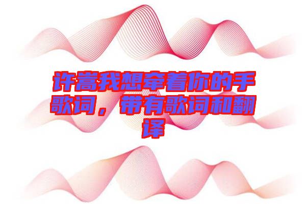 許嵩我想牽著你的手歌詞，帶有歌詞和翻譯