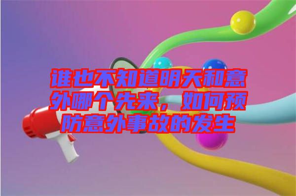 誰也不知道明天和意外哪個先來，如何預(yù)防意外事故的發(fā)生