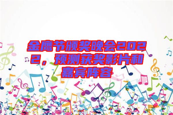 金鷹節頒獎晚會2022，預測獲獎影片和嘉賓陣容