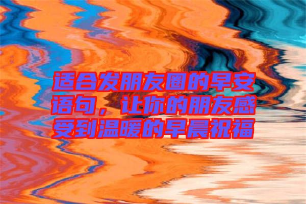 適合發朋友圈的早安語句，讓你的朋友感受到溫暖的早晨祝福