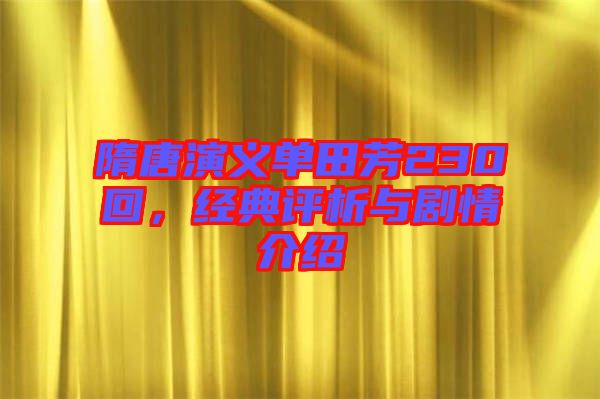 隋唐演義單田芳230回，經(jīng)典評析與劇情介紹