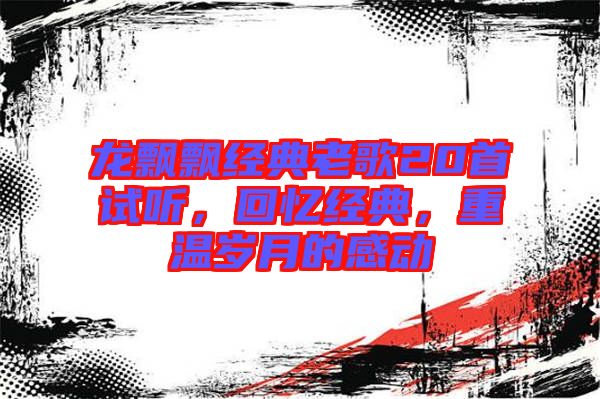 龍飄飄經典老歌20首試聽，回憶經典，重溫歲月的感動