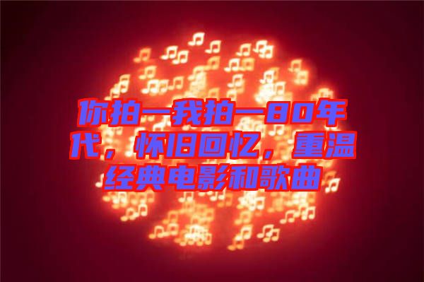 你拍一我拍一80年代，懷舊回憶，重溫經典電影和歌曲