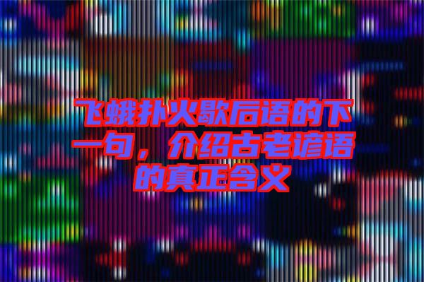 飛蛾撲火歇后語的下一句，介紹古老諺語的真正含義