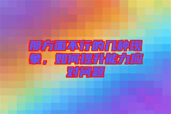 那方面不行的幾種現(xiàn)象，如何提升能力應對問題