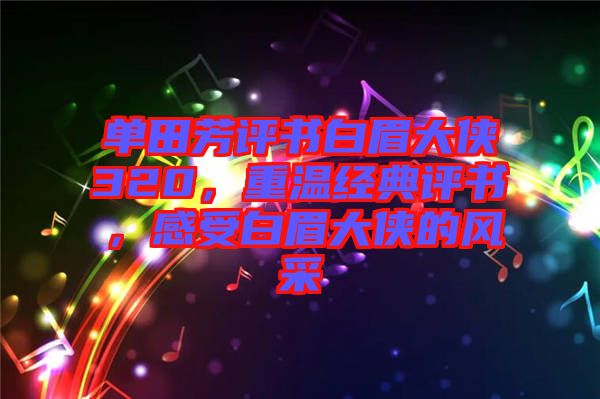 單田芳評(píng)書(shū)白眉大俠320，重溫經(jīng)典評(píng)書(shū)，感受白眉大俠的風(fēng)采