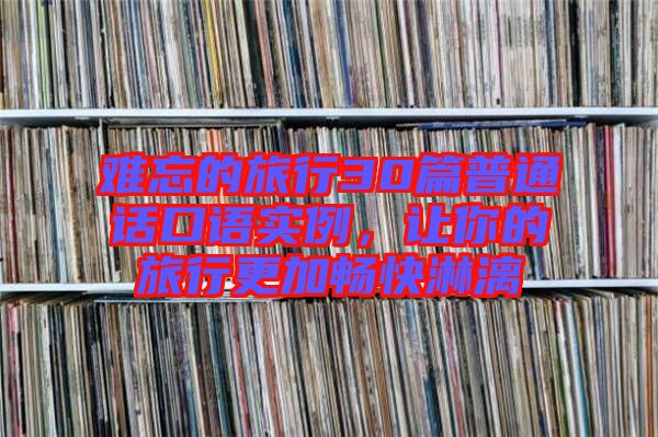 難忘的旅行30篇普通話口語實例，讓你的旅行更加暢快淋漓