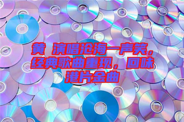 黃霑演唱滄海一聲笑，經(jīng)典歌曲重現(xiàn)，回味港片金曲