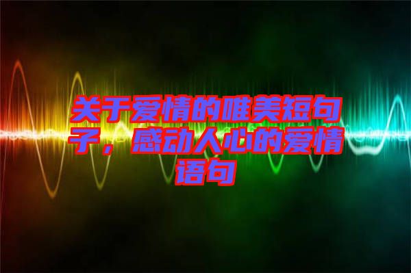關于愛情的唯美短句子，感動人心的愛情語句