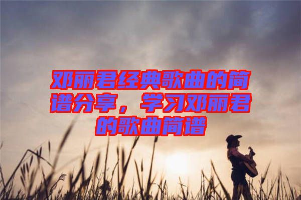 鄧麗君經典歌曲的簡譜分享，學習鄧麗君的歌曲簡譜