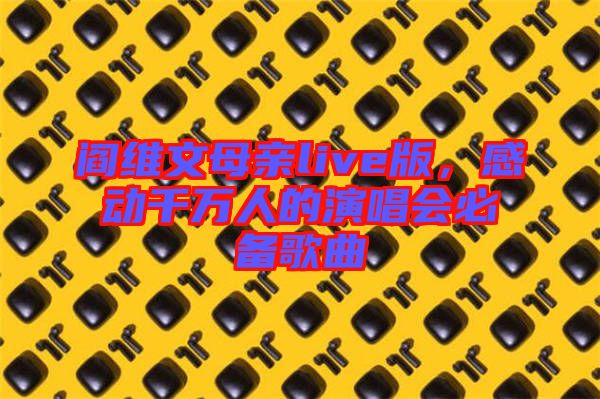 閻維文母親live版，感動千萬人的演唱會必備歌曲
