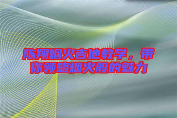 陳翔煙火吉他教學，帶你領略煙火般的魅力