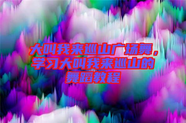 大叫我來巡山廣場舞，學(xué)習(xí)大叫我來巡山的舞蹈教程