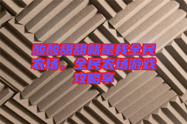 酸酸甜甜就是我全民農場，全民農場游戲攻略享