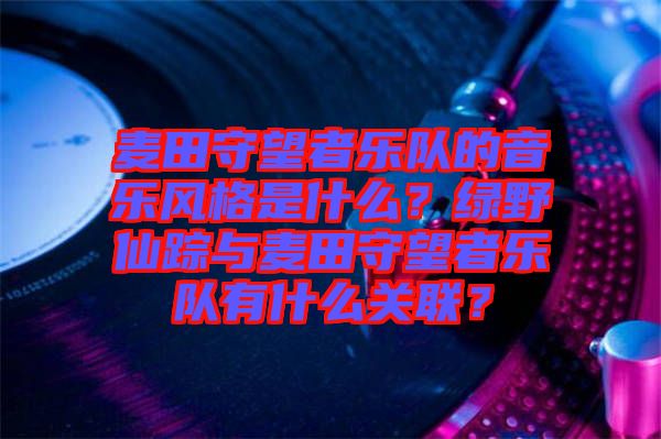 麥田守望者樂隊的音樂風(fēng)格是什么？綠野仙蹤與麥田守望者樂隊有什么關(guān)聯(lián)？
