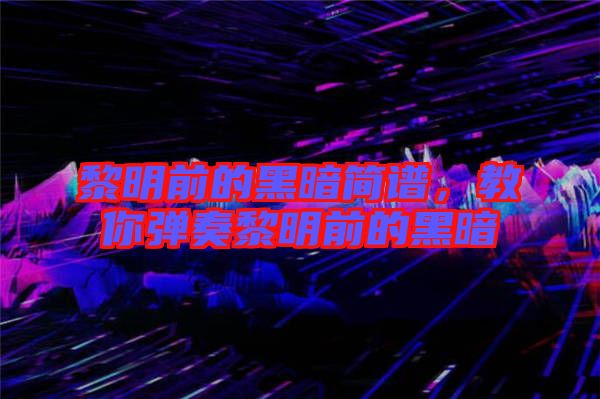黎明前的黑暗簡譜，教你彈奏黎明前的黑暗
