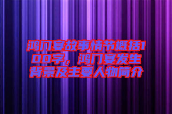 鴻門宴故事情節概括100字，鴻門宴發生背景及主要人物簡介