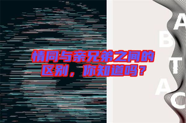 情同與親兄弟之間的區別，你知道嗎？