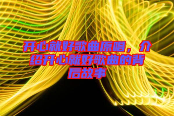 開心就好歌曲原唱，介紹開心就好歌曲的背后故事