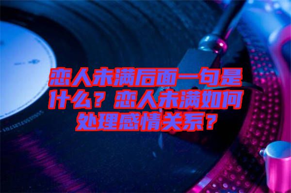 戀人未滿后面一句是什么？戀人未滿如何處理感情關系？