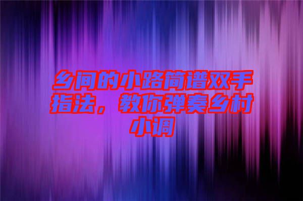 鄉間的小路簡譜雙手指法，教你彈奏鄉村小調