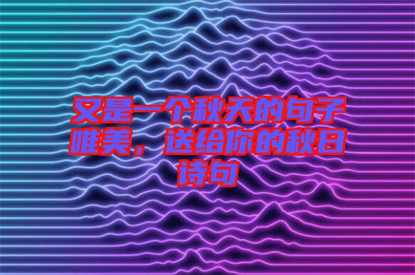 又是一個秋天的句子唯美，送給你的秋日詩句