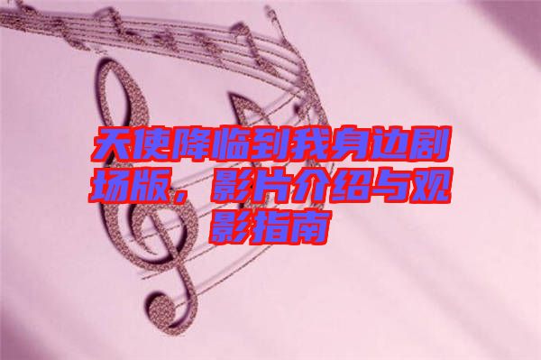 天使降臨到我身邊劇場版，影片介紹與觀影指南