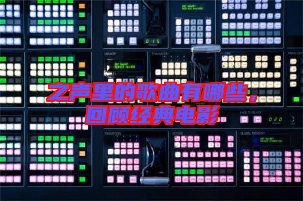 之聲里的歌曲有哪些，回顧經典電影