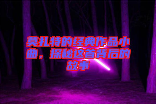 莫扎特的經(jīng)典作品小曲，探秘這首背后的故事