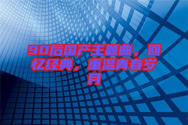 90后國產主題曲，回憶經典，重溫青春歲月