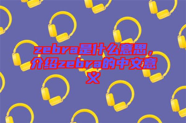 zebra是什么意思，介紹zebra的中文意義