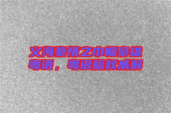 義海豪情之巾幗梟雄粵語，粵語版權威解