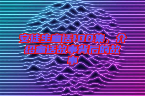 安徒生童話100集，介紹童話故事背后的故事