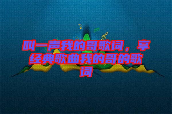 叫一聲我的哥歌詞，享經典歌曲我的哥的歌詞