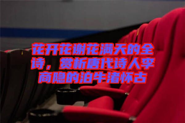 花開花謝花滿天的全詩，賞析唐代詩人李商隱的泊牛渚懷古