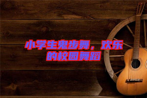 小學(xué)生鬼步舞，歡樂(lè)的校園舞蹈