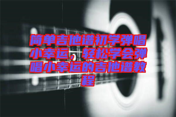 簡單吉他譜初學彈唱小幸運，輕松學會彈唱小幸運的吉他譜教程