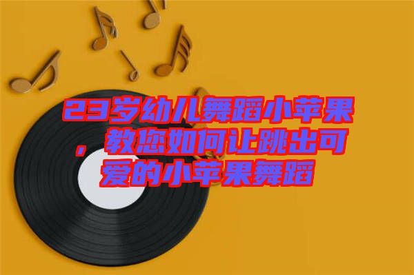 23歲幼兒舞蹈小蘋果，教您如何讓跳出可愛的小蘋果舞蹈