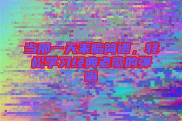 當那一天來臨簡譜，輕松學習經典老歌的彈唱