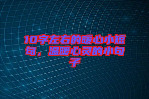 10字左右的暖心小短句，溫暖心靈的小句子