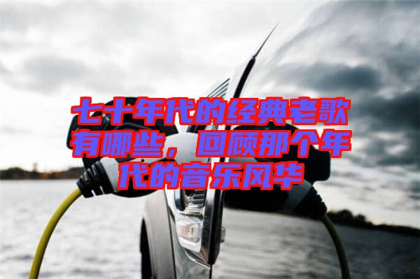 七十年代的經典老歌有哪些，回顧那個年代的音樂風華