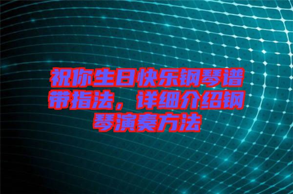 祝你生日快樂鋼琴譜帶指法，詳細介紹鋼琴演奏方法