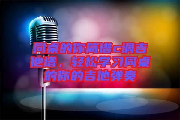 同桌的你簡譜c調(diào)吉他譜，輕松學(xué)習同桌的你的吉他彈奏