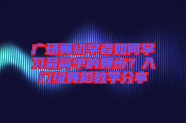 廣場舞初學者如何學習最簡單的舞步？入門級舞蹈教學分享