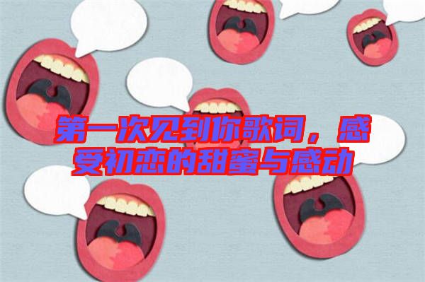 第一次見到你歌詞，感受初戀的甜蜜與感動(dòng)