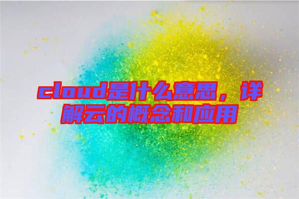 cloud是什么意思，詳解云的概念和應(yīng)用